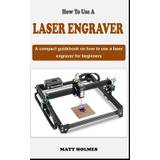 How to Use a Laser Engraver - Matt Holmes - 9798880455737