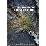 Oh we are so not gonna go there - Alexander P M van den Bosch - 9780244313944