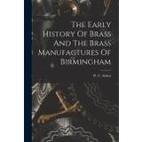 The Early History Of Brass And The Brass Manufactures Of Birmingham - W. C. Aitken - 9781017492019