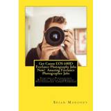 Get Canon EOS 600D Freelance Photography Jobs Now! Amazing Freelance Photographer Jobs - Brian Mahoney - 9781974675630
