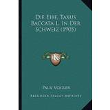 Die Eibe, Taxus Baccata L. In Der Schweiz (1905) - Paul Vogler - 9781168320964