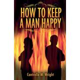 How To Keep A Man Happy - Contrelle M Wright - 9781500990855