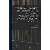 Technical Training Handbook of the Browning Automatic Rifle Model of 1918 (air Cooled) - Infantry School (U S - 9781016510929