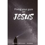 Fixing Your Gaze on Jesus - Jackie Amissah - Nunoo - 9798627698380