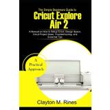 The Simple Beginners Guide to Cricut Explore Air 2 - Clayton M Rines - 9781702647229