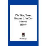 Die Eibe, Taxus Baccata L. In Der Schweiz (1905) - Paul Vogler - 9781161081190