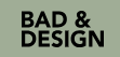 Bad & Design