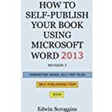 How to Self-Publish Your Book Using Microsoft Word 2013: A Step-by-Step Guide for Designing & Formatting Your Book's Manuscript & Cover to PDF & POD ... Including Those of CreateSpace