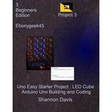 Uno Easy Starter Project: Led Cube: Arduino Uno Building and Coding (Hæftet, 2017)