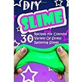 DIY Slime: 30 Recipes For Colorful Variety Of Stress Relieving Slimes: (Fluffy Slimes, Glowing Slimes, No Borax Slimes, No Glue Slimes, Glitter Slimes)