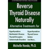 Reverse Thyroid Disease Naturally: Alternative Treatments for Hyperthyroidism, Hypothyroidism, Hashimoto's Disease, Graves' Disease, Thyroid Cancer, G (Hæftet, 2018)