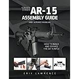 The AR-15 Assembly Guide: How to Build and Service the AR-15 Rifle