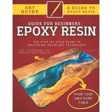 Epoxy Resin Guide For Beginners: The Step-By-Step Guide To Mastering Resin Art Techniques