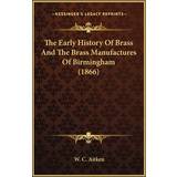 The Early History Of Brass And The Brass Manufactures Of Birmingham 1866 W C Aitken 9781166169664