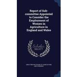 Report of Sub-committee Appointed to Consider the Employment of Women in Agriculture in England and Wales Great Britain Board of Agriculture and 9781298900371