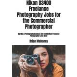 Nikon D3400 Freelance Photography Jobs for the Commercial Photographer Brian Mahoney 9781987651386
