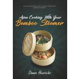 Asian Cooking with Your Bamboo Steamer: Delicious Recipes to Get the Most from Your Bamboo Steamer (Hæftet, 2018)