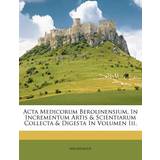 ACTA Medicorum Berolinensium, in Incrementum Artis & Scientiarum Collecta & Digesta in Volumen III. 9781179216645 (Hæftet)