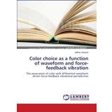 Color choice as a function of waveform and force-feedback vibration Jeffrey Finger Lakes Community College Howard 9783838314099