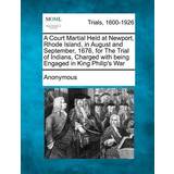 A Court Martial Held at Newport, Rhode Island, in August and September, 1676, for the Trial of Indians, Charged with Being Engaged in King Philip's War 9781275114609