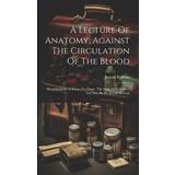 A Lecture Of Anatomy, Against The Circulation Of The Blood: Read Publickly At Exeter Exchange, The Sixth Of November Last Past. By Dr. Joseph Browne Joseph Browne 9781020999376