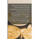 Report of the Special Sub-committee on Commercial Education. Adopted by the Technical Education Board, 20th February, 1899. London County Council Technical Educ 9781016132787