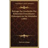 Beitrage Zur Geschichte Der Kolnischen Franziskaner-Ordensprovinz Im Mittelalter 1904 Patricius Schlager 9781168226754