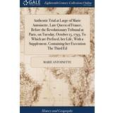 Kenzo Overdele Kenzo Authentic Trial at of Marie Antoinette, Late Queen of France, Before the Revolutionary Tribunal at Paris, on Tuesday, October 15, 1793, to Which Are Prefixed, Her Life, with Supplement, Containing Her Execution the Third Ed Marie Antoinette 9781385759615