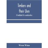 Blend Sko Blend Timbers and their uses; handbook for woodworkers, merchants, and all interested in the conversion and use of timber Wren Winn 9789353970079