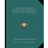 Herre Kjoler Amy Lynn Paracelsus And His Defiance To The Medical Faculty And Profession John Maxson Stillman 9781162831619