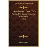 Noisy May 44 Overdele Noisy May Le Bienheureux Cure D'Ars Patron Des Cures Francais, 1786-1859 1906 Joseph Vianey 9781167550256