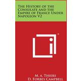 Yours Kjoler Yours The History of the Consulate and the Empire of France Under Napoleon V2 Thiers 9781498101431