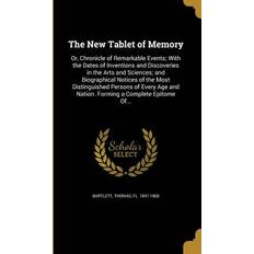 The New Tablet of Memory: Or, Chronicle of Remarkable Events; With the Dates of Inventions and Discoveries in the Arts and Sciences; and Biograp Thomas Fl Bartlett 9781371318406
