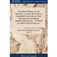 Tablet of Memory; Or, the Historian's Assistant. Shewing Every Remarkable Event in History, More Particularly That of England; Alphabetically Digested, to Which Are Added, Several Useful Lists, Multiple Contributors 9781379977865